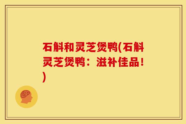 石斛和灵芝煲鸭(石斛灵芝煲鸭：滋补佳品！)