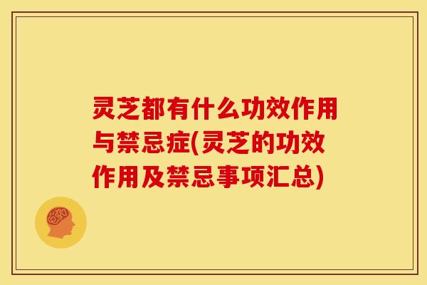 灵芝都有什么功效作用与禁忌症(灵芝的功效作用及禁忌事项汇总) 灵芝都有什么功效作用与禁忌症(灵芝的功效作用及禁忌事项汇总)