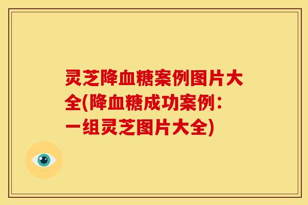 灵芝降案例图片大全(降成功案例:一组灵芝图片大全) 灵芝降案例图片大全(降成功案例:一组灵芝图片大全)
