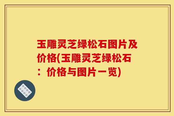 玉雕灵芝绿松石图片及价格(玉雕灵芝绿松石:价格与图片一览) 玉雕灵芝绿松石图片及价格(玉雕灵芝绿松石:价格与图片一览)