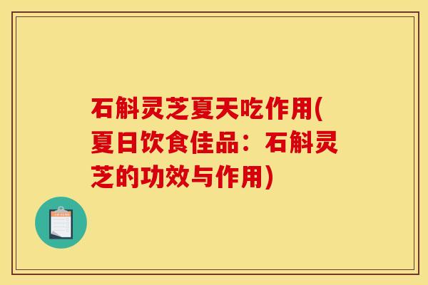 石斛灵芝夏天吃作用(夏日饮食佳品：石斛灵芝的功效与作用)