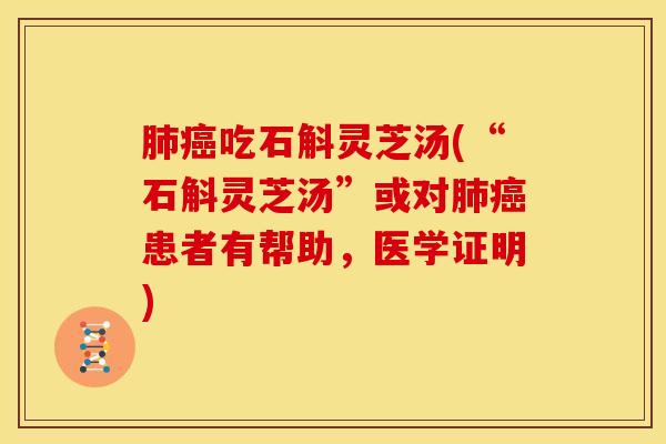 吃石斛灵芝汤(“石斛灵芝汤”或对患者有帮助，医学证明)