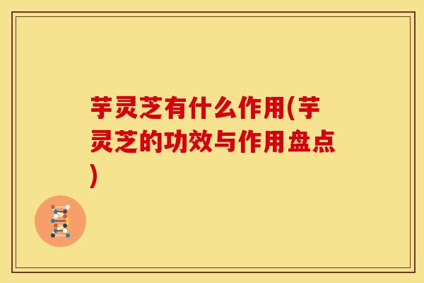芋灵芝有什么作用(芋灵芝的功效与作用盘点) 芋灵芝有什么作用(芋灵芝的功效与作用盘点)