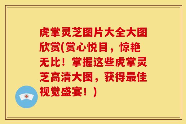虎掌灵芝图片大全大图欣赏(赏心悦目,惊艳无比!掌握这些虎掌灵芝高清大图,获得佳视觉盛宴!) 虎掌灵芝图片大全大图欣赏(赏心悦目,惊艳无比!掌握这些虎掌灵芝高清大图,获得佳视觉盛宴!)