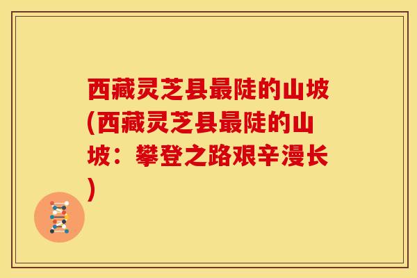西藏灵芝县陡的山坡(西藏灵芝县陡的山坡：攀登之路艰辛漫长)