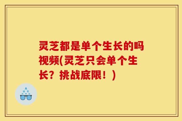 灵芝都是单个生长的吗视频(灵芝只会单个生长？挑战底限！)