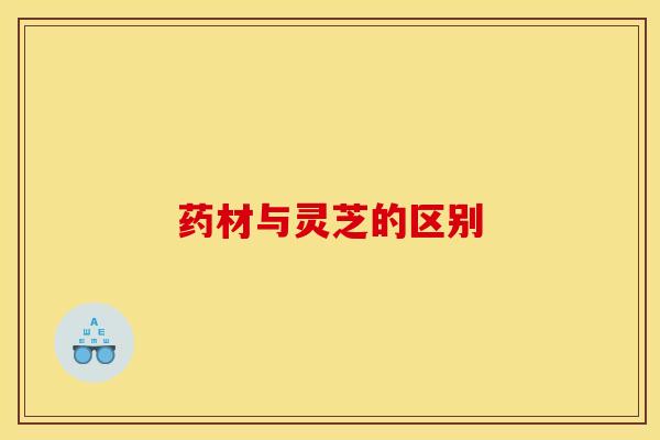 药材与灵芝的区别 药材与灵芝的区别