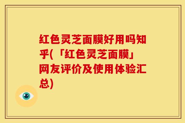 红色灵芝面膜好用吗知乎(「红色灵芝面膜」网友评价及使用体验汇总) 红色灵芝面膜好用吗知乎(「红色灵芝面膜」网友评价及使用体验汇总)