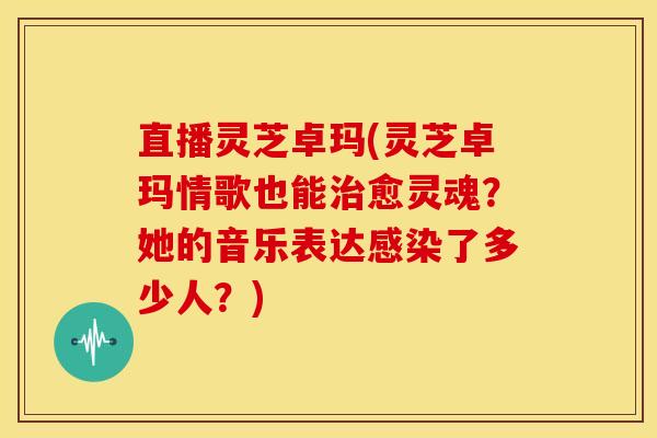 直播灵芝卓玛(灵芝卓玛情歌也能愈灵魂?她的音乐表达了多少人?) 直播灵芝卓玛(灵芝卓玛情歌也能愈灵魂?她的音乐表达了多少人?)