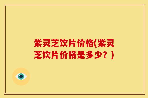 紫灵芝饮片价格(紫灵芝饮片价格是多少?) 紫灵芝饮片价格(紫灵芝饮片价格是多少?)