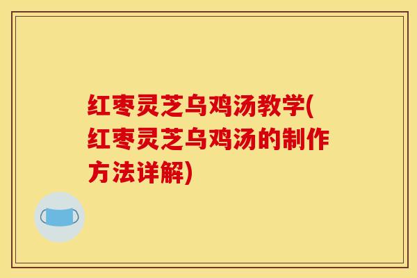 红枣灵芝乌鸡汤教学(红枣灵芝乌鸡汤的制作方法详解) 红枣灵芝乌鸡汤教学(红枣灵芝乌鸡汤的制作方法详解)
