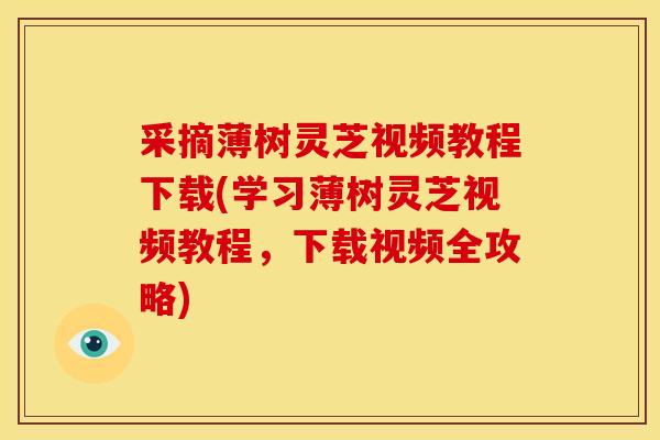 采摘薄树灵芝视频教程下载(学习薄树灵芝视频教程,下载视频全攻略) 采摘薄树灵芝视频教程下载(学习薄树灵芝视频教程,下载视频全攻略)