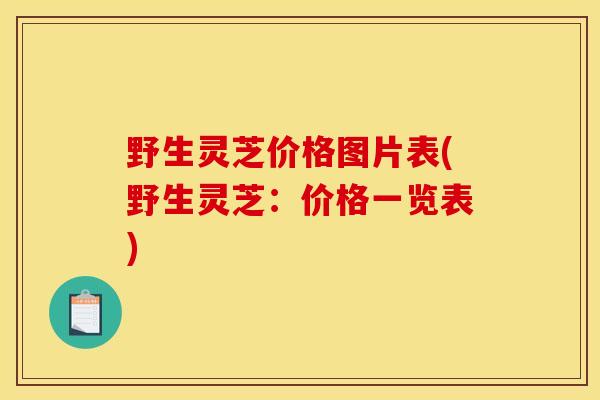 野生灵芝价格图片表(野生灵芝:价格一览表) 野生灵芝价格图片表(野生灵芝:价格一览表)
