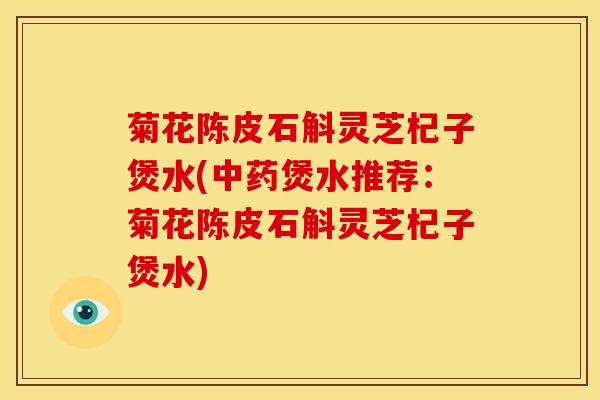 菊花陈皮石斛灵芝杞子煲水(煲水推荐：菊花陈皮石斛灵芝杞子煲水)