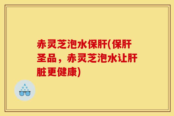 赤灵芝泡水(圣品，赤灵芝泡水让更健康)