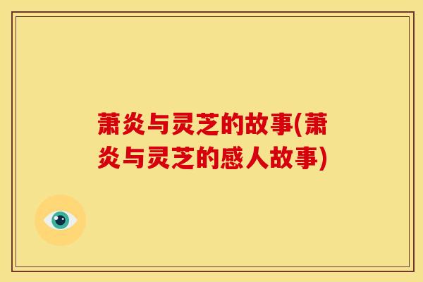 萧炎与灵芝的故事(萧炎与灵芝的感人故事) 萧炎与灵芝的故事(萧炎与灵芝的感人故事)