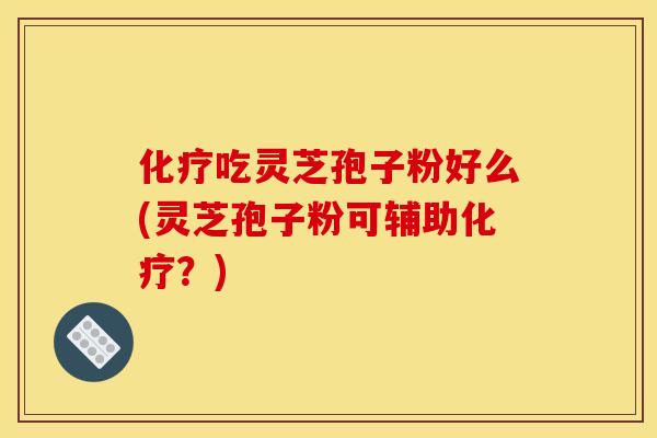 吃灵芝孢子粉好么(灵芝孢子粉可辅助?) 吃灵芝孢子粉好么(灵芝孢子粉可辅助?)