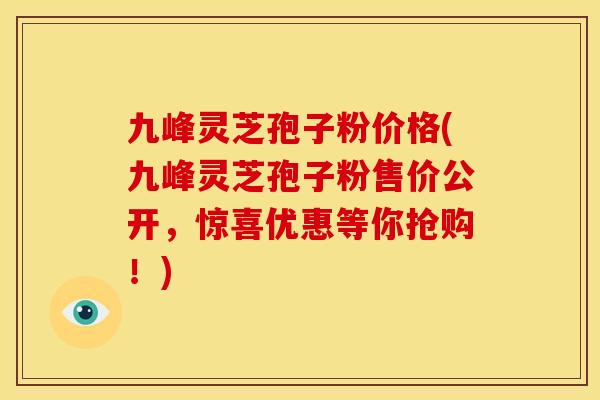 九峰灵芝孢子粉价格(九峰灵芝孢子粉售价公开,惊喜优惠等你抢购!) 九峰灵芝孢子粉价格(九峰灵芝孢子粉售价公开,惊喜优惠等你抢购!)
