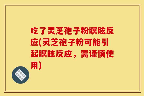 吃了灵芝孢子粉瞑眩反应(灵芝孢子粉可能引起瞑眩反应,需谨慎使用) 吃了灵芝孢子粉瞑眩反应(灵芝孢子粉可能引起瞑眩反应,需谨慎使用)