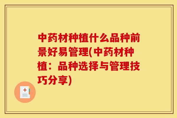 材种植什么品种前景好易管理(材种植:品种选择与管理技巧分享) 材种植什么品种前景好易管理(材种植:品种选择与管理技巧分享)