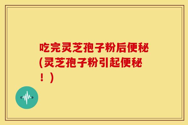 吃完灵芝孢子粉后(灵芝孢子粉引起!) 吃完灵芝孢子粉后(灵芝孢子粉引起!)