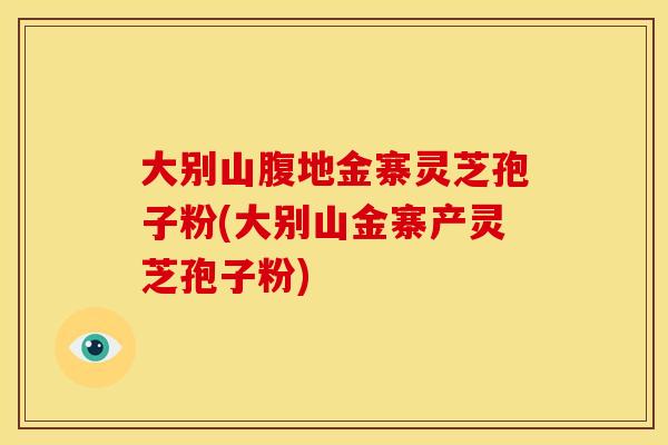 大别山腹地金寨灵芝孢子粉(大别山金寨产灵芝孢子粉) 大别山腹地金寨灵芝孢子粉(大别山金寨产灵芝孢子粉)