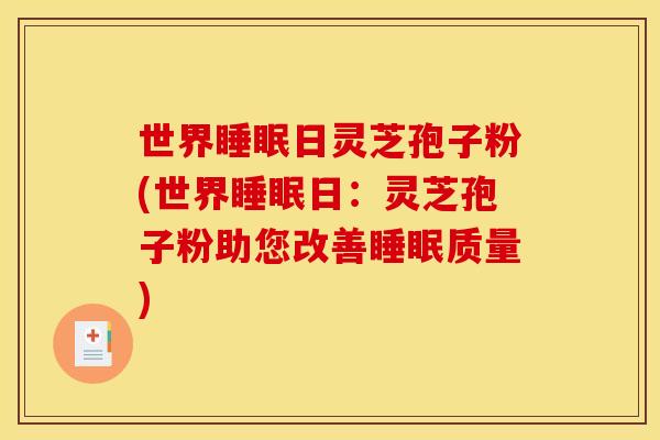 世界日灵芝孢子粉(世界日:灵芝孢子粉助您改善质量) 世界日灵芝孢子粉(世界日:灵芝孢子粉助您改善质量)