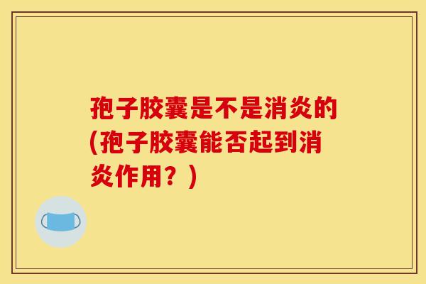 孢子胶囊是不是的(孢子胶囊能否起到作用?) 孢子胶囊是不是的(孢子胶囊能否起到作用?)