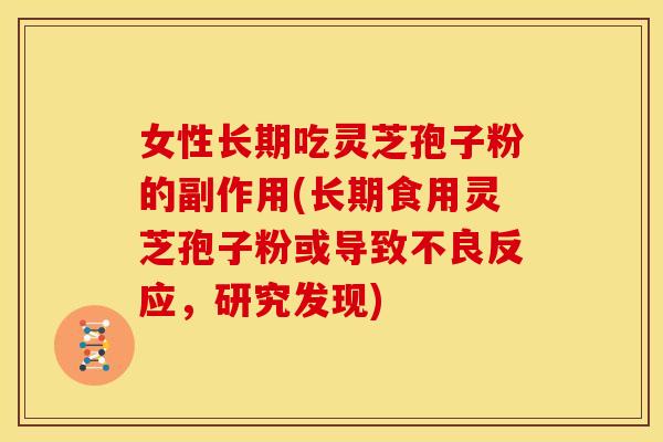 女性长期吃灵芝孢子粉的副作用(长期食用灵芝孢子粉或导致不良反应,研究发现) 女性长期吃灵芝孢子粉的副作用(长期食用灵芝孢子粉或导致不良反应,研究发现)
