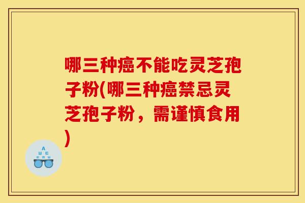 哪三种不能吃灵芝孢子粉(哪三种禁忌灵芝孢子粉,需谨慎食用) 哪三种不能吃灵芝孢子粉(哪三种禁忌灵芝孢子粉,需谨慎食用)