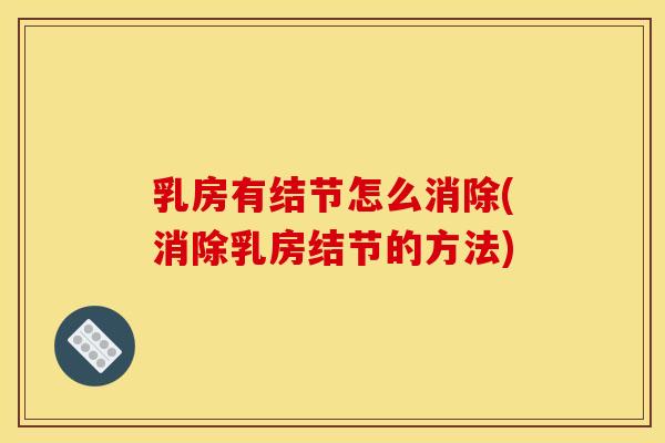 乳房有结节怎么消除(消除乳房结节的方法) 乳房有结节怎么消除(消除乳房结节的方法)