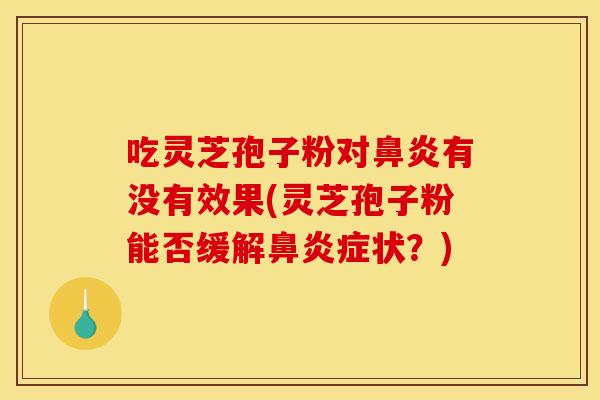 吃灵芝孢子粉对有没有效果(灵芝孢子粉能否缓解症状？)