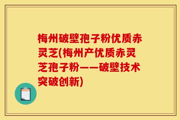 梅州破壁孢子粉优质赤灵芝(梅州产优质赤灵芝孢子粉——破壁技术突破创新) 梅州破壁孢子粉优质赤灵芝(梅州产优质赤灵芝孢子粉——破壁技术突破创新)