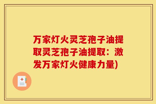 万家灯火灵芝孢子油提取灵芝孢子油提取:激发万家灯火健康力量) 万家灯火灵芝孢子油提取灵芝孢子油提取:激发万家灯火健康力量)