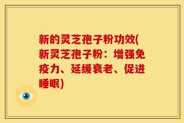 新的灵芝孢子粉功效(新灵芝孢子粉:增强免疫力、延缓、促进) 新的灵芝孢子粉功效(新灵芝孢子粉:增强免疫力、延缓、促进)