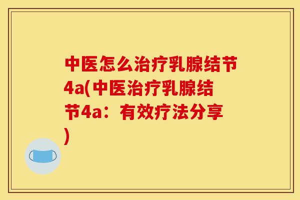 中医怎么乳腺结节4a(中医乳腺结节4a:有效疗法分享) 中医怎么乳腺结节4a(中医乳腺结节4a:有效疗法分享)