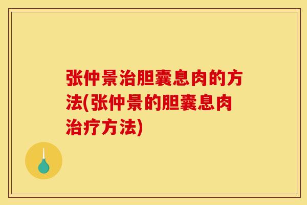 张仲景胆囊息肉的方法(张仲景的胆囊息肉方法) 张仲景胆囊息肉的方法(张仲景的胆囊息肉方法)