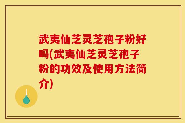 武夷仙芝灵芝孢子粉好吗(武夷仙芝灵芝孢子粉的功效及使用方法简介) 武夷仙芝灵芝孢子粉好吗(武夷仙芝灵芝孢子粉的功效及使用方法简介)