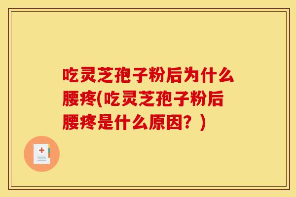 吃灵芝孢子粉后为什么腰疼(吃灵芝孢子粉后腰疼是什么原因？)