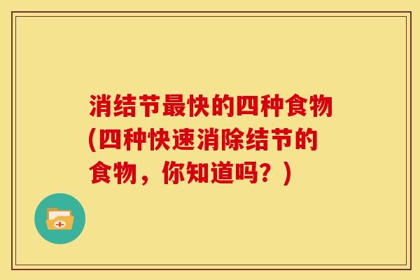 消结节快的四种食物(四种快速消除结节的食物,你知道吗?) 消结节快的四种食物(四种快速消除结节的食物,你知道吗?)