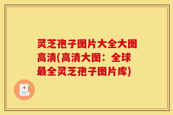灵芝孢子图片大全大图高清(高清大图：全球全灵芝孢子图片库)