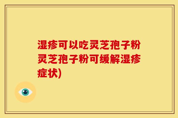 可以吃灵芝孢子粉灵芝孢子粉可缓解症状) 可以吃灵芝孢子粉灵芝孢子粉可缓解症状)