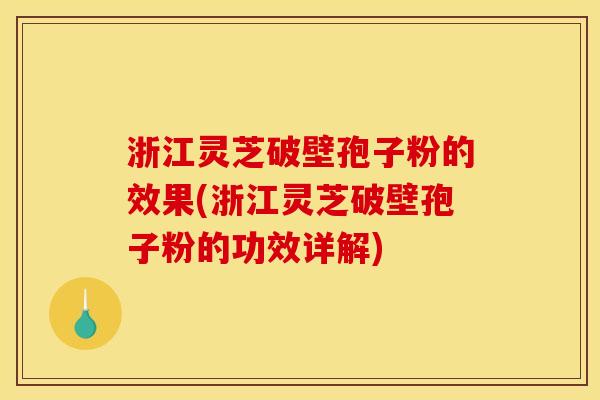 浙江灵芝破壁孢子粉的效果(浙江灵芝破壁孢子粉的功效详解) 浙江灵芝破壁孢子粉的效果(浙江灵芝破壁孢子粉的功效详解)