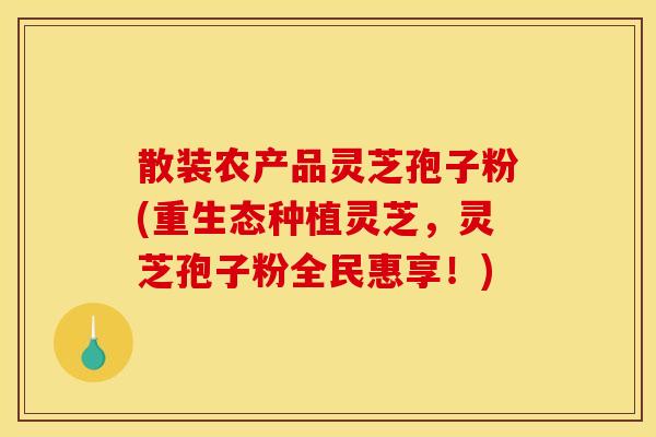 散装农产品灵芝孢子粉(重生态种植灵芝,灵芝孢子粉全民惠享!) 散装农产品灵芝孢子粉(重生态种植灵芝,灵芝孢子粉全民惠享!)
