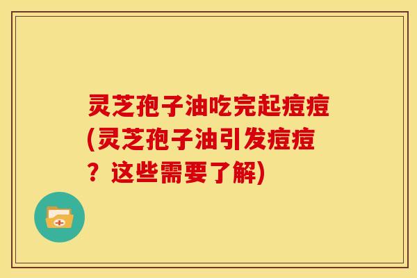 灵芝孢子油吃完起痘痘(灵芝孢子油引发痘痘?这些需要了解) 灵芝孢子油吃完起痘痘(灵芝孢子油引发痘痘?这些需要了解)