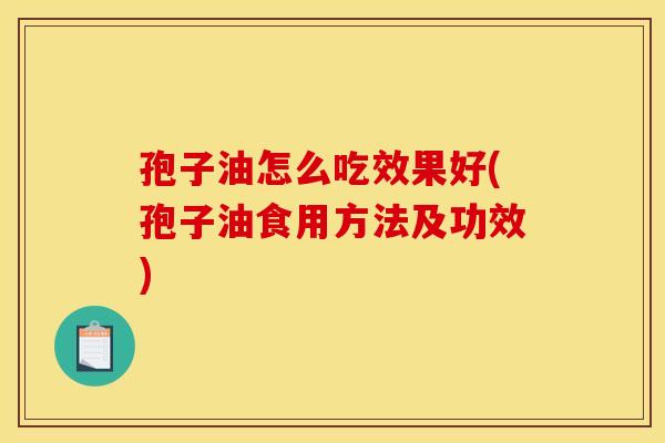 孢子油怎么吃效果好(孢子油食用方法及功效) 孢子油怎么吃效果好(孢子油食用方法及功效)
