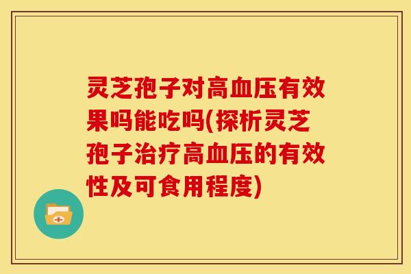 灵芝孢子对高有效果吗能吃吗(探析灵芝孢子高的有效性及可食用程度) 灵芝孢子对高有效果吗能吃吗(探析灵芝孢子高的有效性及可食用程度)