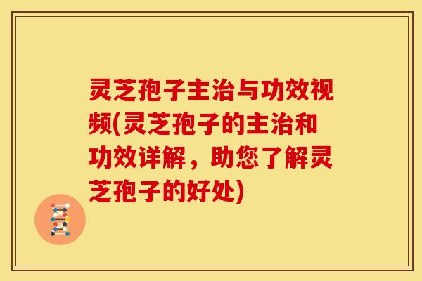 灵芝孢子主与功效视频(灵芝孢子的主和功效详解,助您了解灵芝孢子的好处) 灵芝孢子主与功效视频(灵芝孢子的主和功效详解,助您了解灵芝孢子的好处)