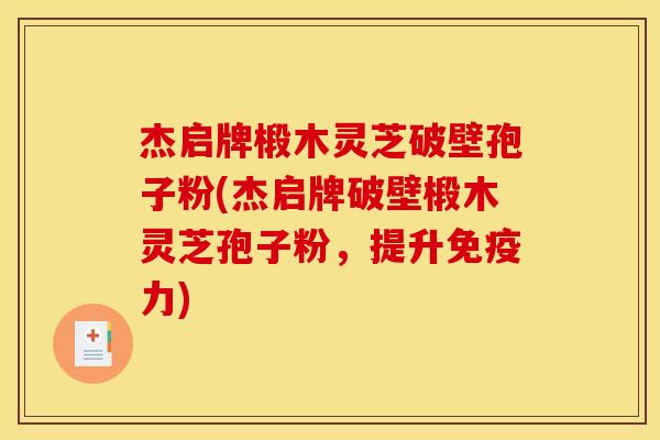杰启牌椴木灵芝破壁孢子粉(杰启牌破壁椴木灵芝孢子粉,提升免疫力) 杰启牌椴木灵芝破壁孢子粉(杰启牌破壁椴木灵芝孢子粉,提升免疫力)