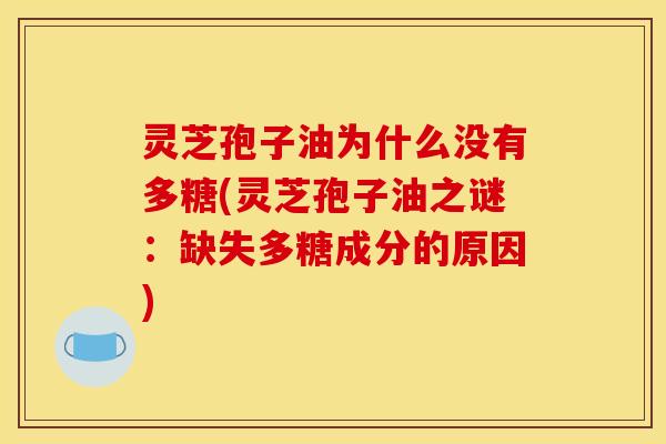 灵芝孢子油为什么没有多糖(灵芝孢子油之谜:缺失多糖成分的原因) 灵芝孢子油为什么没有多糖(灵芝孢子油之谜:缺失多糖成分的原因)